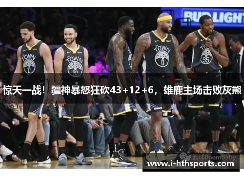 惊天一战！疆神暴怒狂砍43+12+6，雄鹿主场击败灰熊