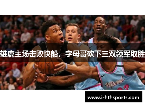 雄鹿主场击败快船，字母哥砍下三双领军取胜