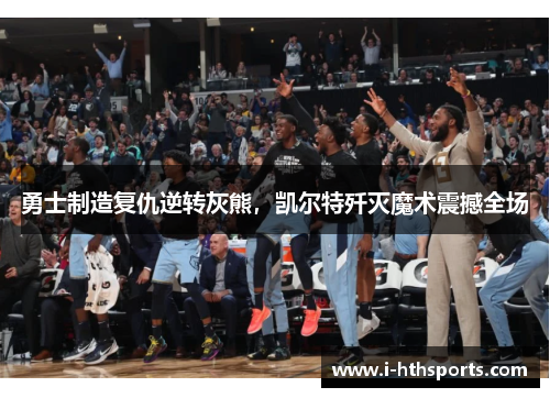 勇士制造复仇逆转灰熊，凯尔特歼灭魔术震撼全场