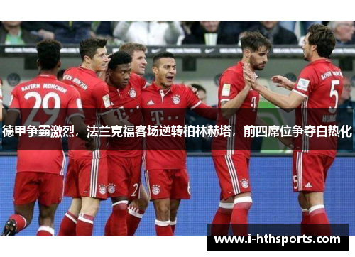 德甲争霸激烈，法兰克福客场逆转柏林赫塔，前四席位争夺白热化