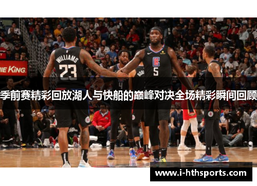 季前赛精彩回放湖人与快船的巅峰对决全场精彩瞬间回顾
