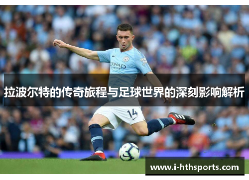 拉波尔特的传奇旅程与足球世界的深刻影响解析