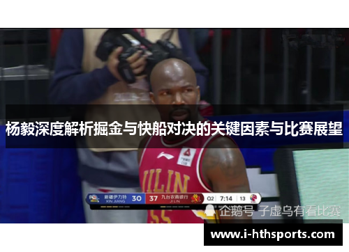 杨毅深度解析掘金与快船对决的关键因素与比赛展望