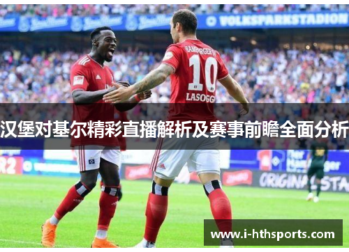 汉堡对基尔精彩直播解析及赛事前瞻全面分析