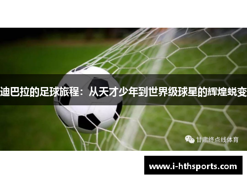 迪巴拉的足球旅程：从天才少年到世界级球星的辉煌蜕变