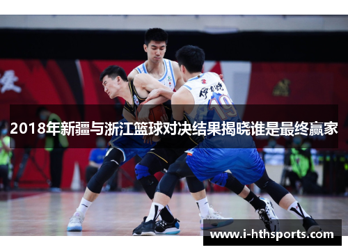 2018年新疆与浙江篮球对决结果揭晓谁是最终赢家