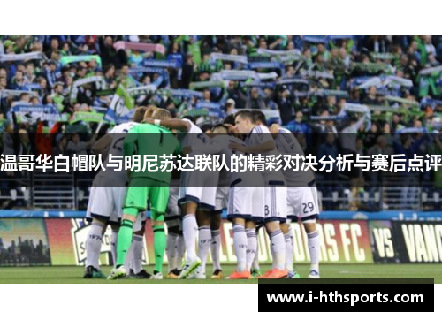 温哥华白帽队与明尼苏达联队的精彩对决分析与赛后点评