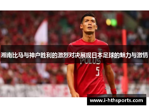 湘南比马与神户胜利的激烈对决展现日本足球的魅力与激情