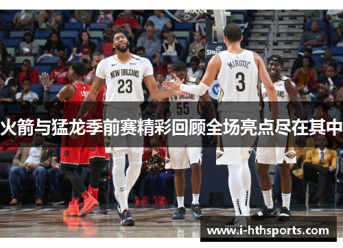 火箭与猛龙季前赛精彩回顾全场亮点尽在其中