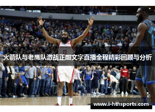 火箭队与老鹰队激战正酣文字直播全程精彩回顾与分析