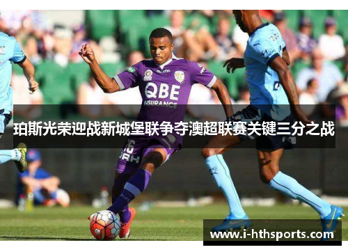 珀斯光荣迎战新城堡联争夺澳超联赛关键三分之战