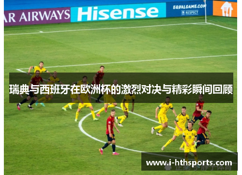 瑞典与西班牙在欧洲杯的激烈对决与精彩瞬间回顾