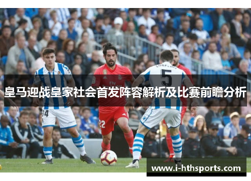 皇马迎战皇家社会首发阵容解析及比赛前瞻分析