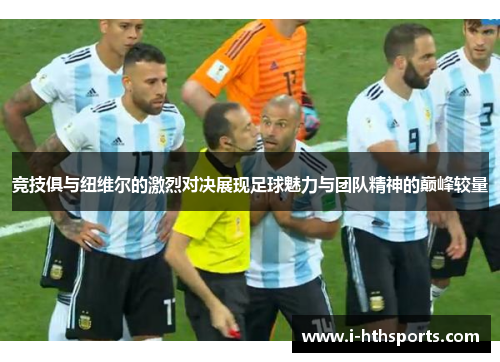 竞技俱与纽维尔的激烈对决展现足球魅力与团队精神的巅峰较量