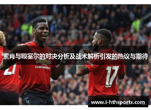 索肖与殴塞尔的对决分析及战术解析引发的热议与期待